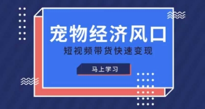 宠物赛道快速变现精品课，宠物经济风口，短视频带货快速变现-800资源网