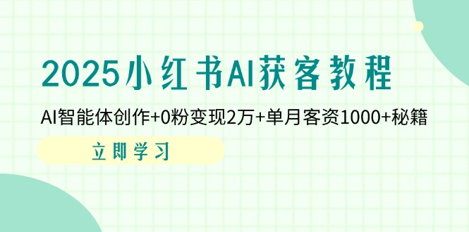 2025小红书AI获客教程：AI智能体创作+0粉变现2万+单月客资1000+秘籍-800资源网