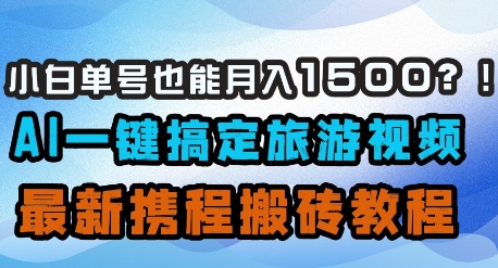 小白单号也能月入1500？AI一键搞定旅游视频，最新携程搬砖教程-800资源网
