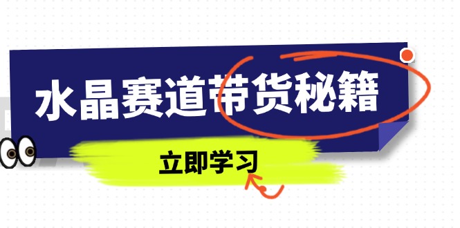 水晶赛道带货秘籍，国学结合、短视频起号、拍摄技巧、直播话术等内容-800资源网