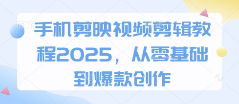 手机剪映视频剪辑教程2025，从零基础到爆款创作-800资源网