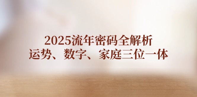 2025流年密码全解析，运势、数字、家庭三位一体-800资源网