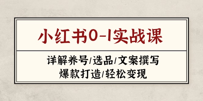 小红书0-1实战课(2023-2025)，详解养号/选品/文案撰写/爆款打造/轻松变现-800资源网