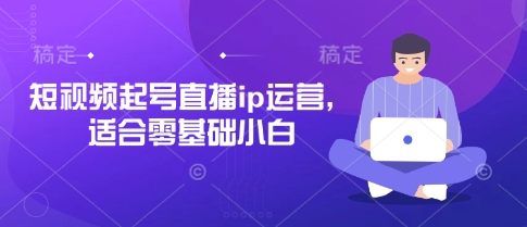 短视频起号直播ip运营，适合零基础小白-800资源网