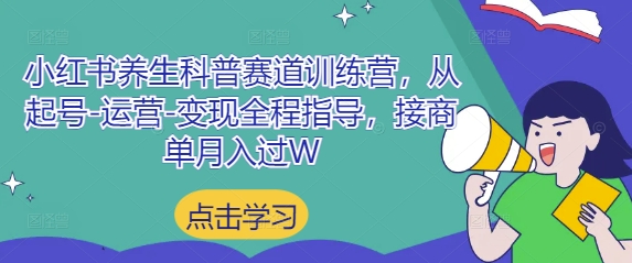 小红书养生科普赛道训练营，从起号-运营-变现全程指导，接商单月入过W-800资源网