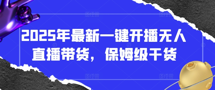2025年最新一键开播无人直播带货，保姆级干货-800资源网