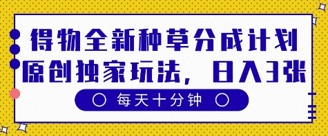 得物全新种草分成计划，原创独家玩法，每天只需十分钟，单日稳定变现多张-800资源网