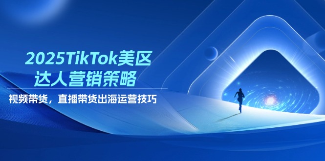 2025TikTok美区达人营销策略，视频带货，直播带货，出海运营技巧-800资源网