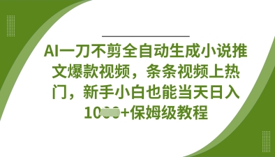 AI一刀不剪全自动生成小说推文爆款视频，条条视频上热门，新手小白也能当天日入数张-800资源网