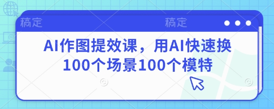 AI作图提效课，用AI快速换100个场景100个模特-800资源网