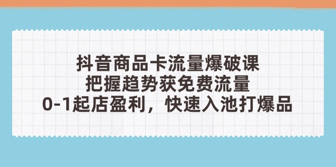 抖音商品卡流量爆破课：把握趋势获免费流量，0-1起店盈利，快速入池打爆品-800资源网
