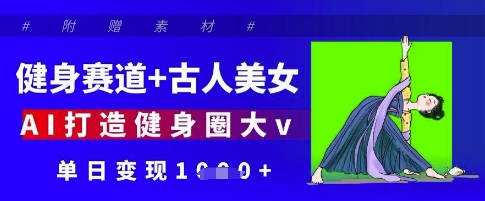 健身赛道+古人美女，AI打造健身圈大v，单日变现多张-800资源网