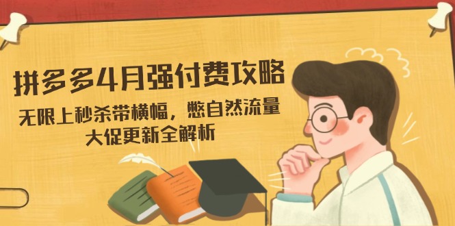 拼多多4月强付费攻略，无限上秒杀带横幅，憋自然流量，大促更新全解析-800资源网