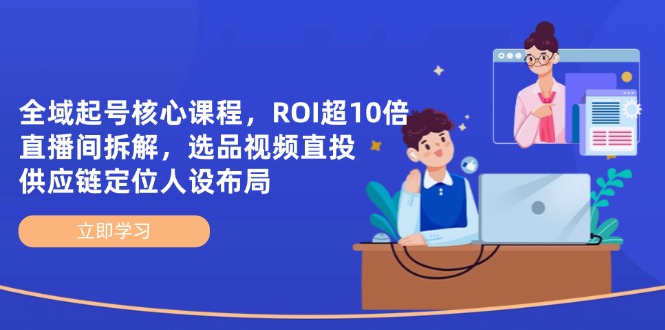 全域起号核心课程，ROI超10倍直播间拆解，选品直投，供应链定位人设布局-800资源网