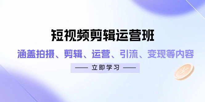 短视频剪辑运营班：涵盖拍摄、剪辑、运营、引流、变现等内容-800资源网