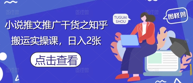 小说推文推广干货之知乎搬运实操课，日入2张-800资源网