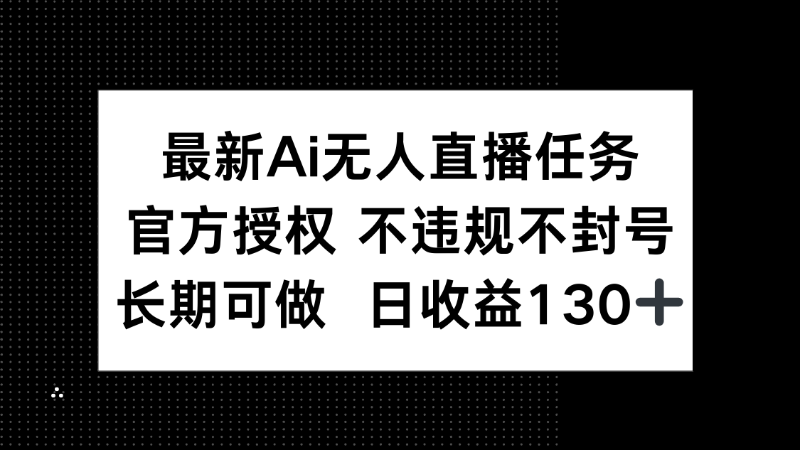 最新AI无人直播任务，官方授权 不违规不封号，长期可做，日收益130+-800资源网