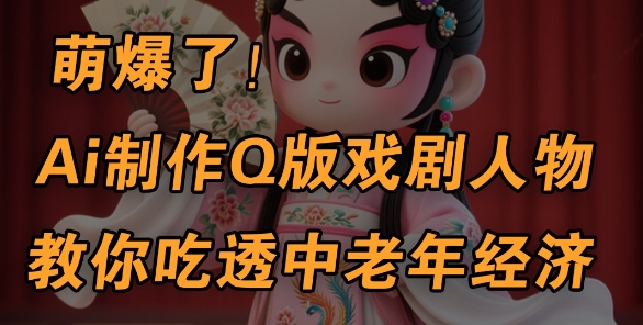 用Ai制作Q版戏剧人物，手把手教你吃透中老年经济，5分钟一个成品，多渠道变现-800资源网