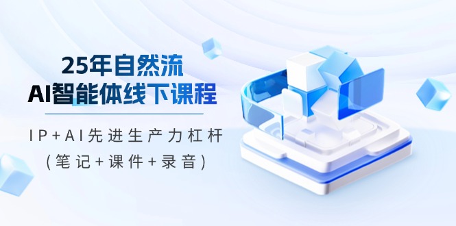 25年自然流AI智能体线下课程，IP+AI先进生产力杠杆(笔记+课件+录音)-800资源网