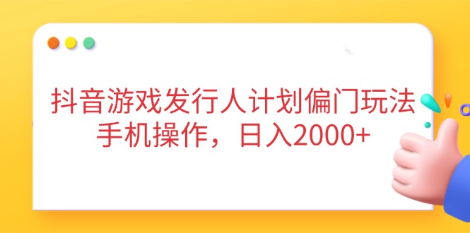 抖音游戏发行人计划偏门玩法，手机操作，日入2000+-800资源网