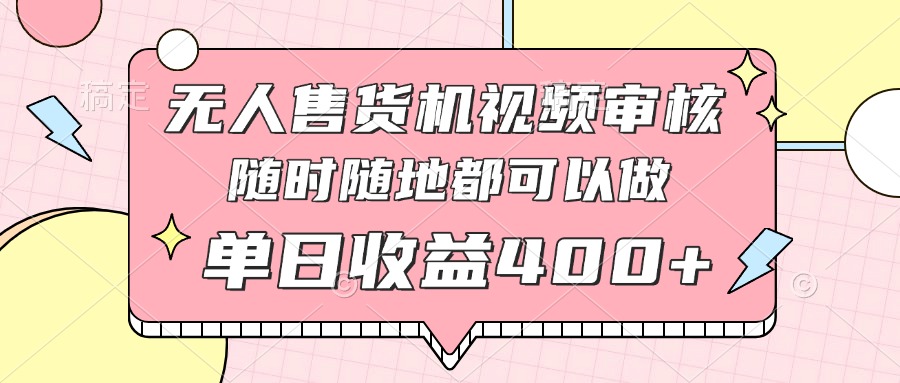 无人售货机视频审核，十秒钟一单，有手机就行，随时随地可做单日收益400+-800资源网