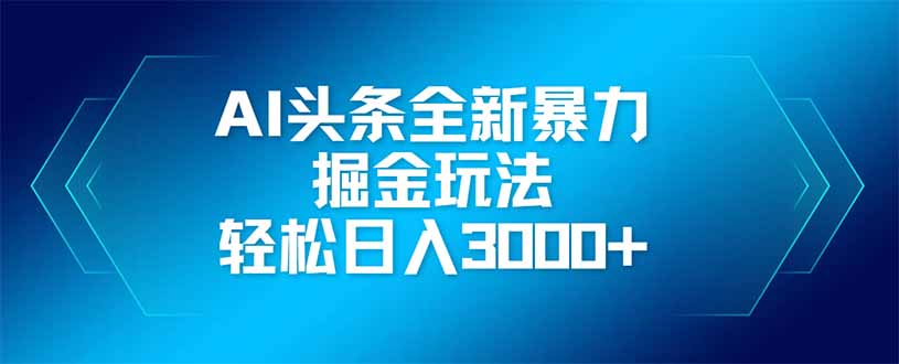 AI头条全新暴利掘金玩法，矩阵操作，轻松日入3000+-800资源网
