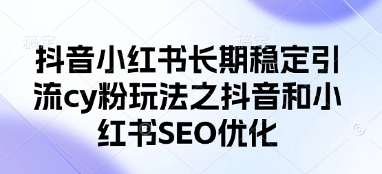 抖音小红书长期稳定引流cy粉玩法之抖音和小红书SEO优化-800资源网