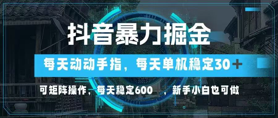 抖音暴力掘金，动动手指就可以，单机30+，可矩阵操作，每天稳定600+，…-800资源网