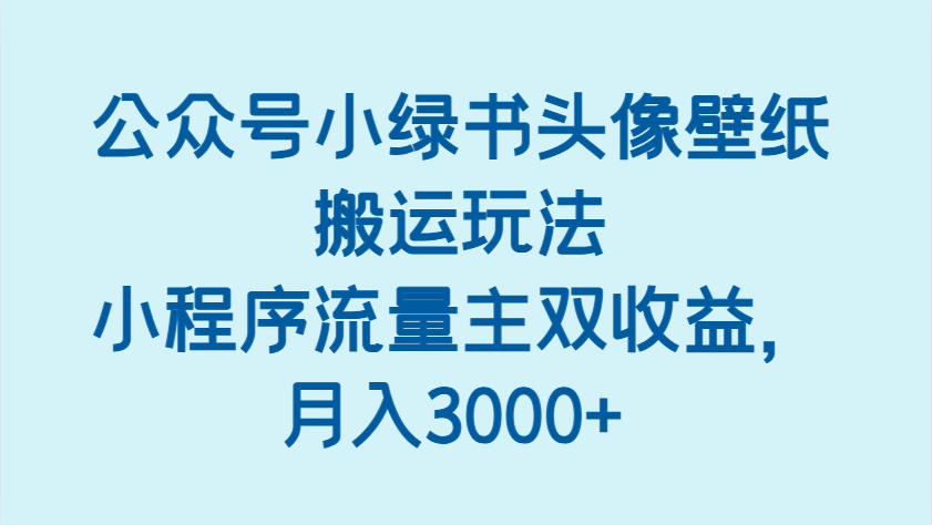 公众号小绿书头像壁纸搬运玩法，小程序流量主双收益，月入3000+-800资源网