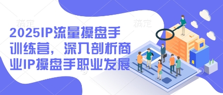 2025IP流量操盘手训练营，深入剖析商业IP操盘手职业发展-800资源网