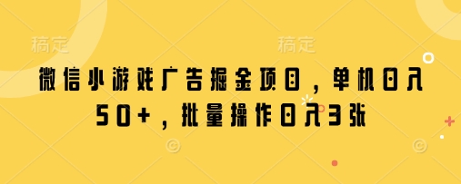 微信小游戏广告掘金项目，单机日入50+，批量操作日入3张-800资源网