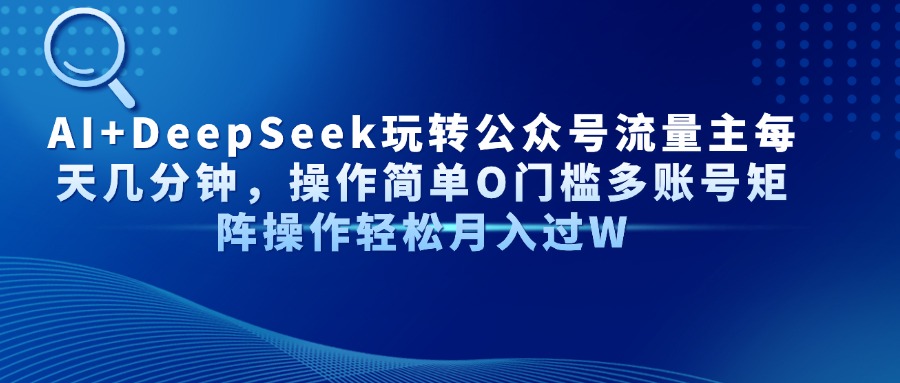 AI+DeepSeek玩转公众号流量主每天几分钟，操作简单O门槛多账号矩阵操作…-800资源网