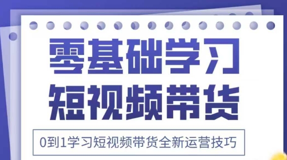 抖音全新短视频带货运营技巧，2025年新课，0到1学习短视频带货全新运营技巧-800资源网