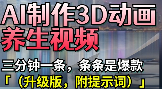AI制作3D动画养生视频，三分钟一条，条条是爆款(升级版，附提示词)-800资源网