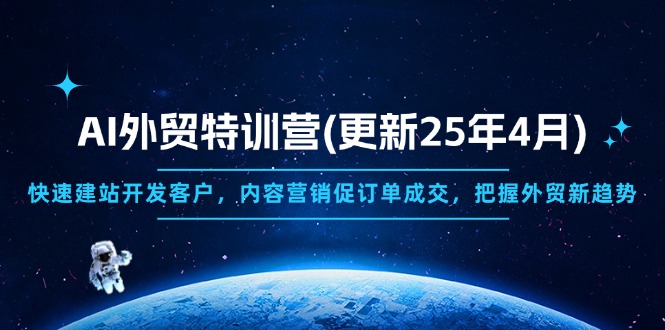 AI外贸特训营(更新25年4月)，快速建站开发客户，内容营销促订单成交，…-800资源网