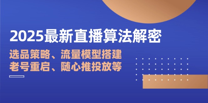 2025最新直播算法解密：选品策略、流量模型搭建、老号重启、随心推投放等-800资源网