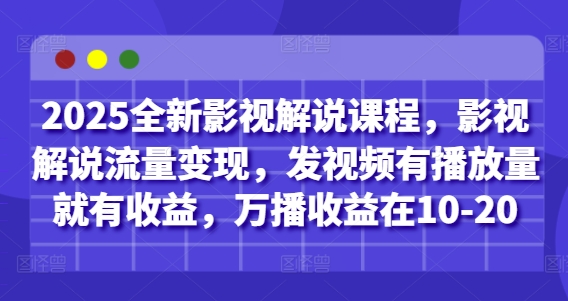 2025全新影视解说课程，影视解说流量变现，发视频有播放量就有收益，万播收益在10-20-800资源网