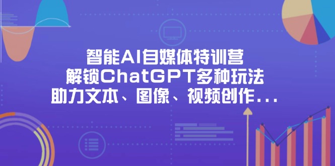 智能AI自媒体特训营，解锁ChatGPT多种玩法，助力文本、图像、视频创作…-800资源网