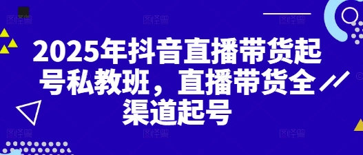 2025年抖音直播带货起号私教班，直播带货全渠道起号-800资源网