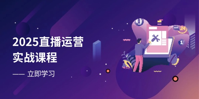 2025直播运营实战课程，零基础入门到流量优化，快速提升直播间表现-800资源网