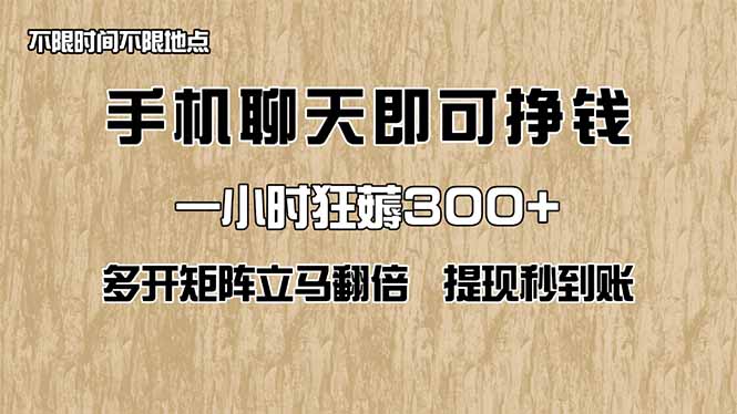 手机聊天即可赚钱，一小时狂薅300+！多开矩阵立马翻倍，提现秒到账！（…-800资源网