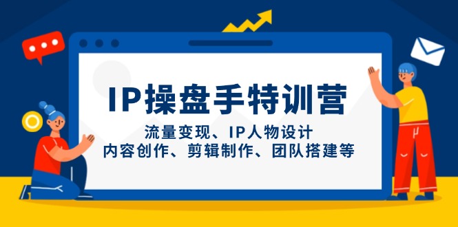IP操盘手特训营，流量变现、IP人物设计、内容创作、剪辑制作、团队搭建等-800资源网