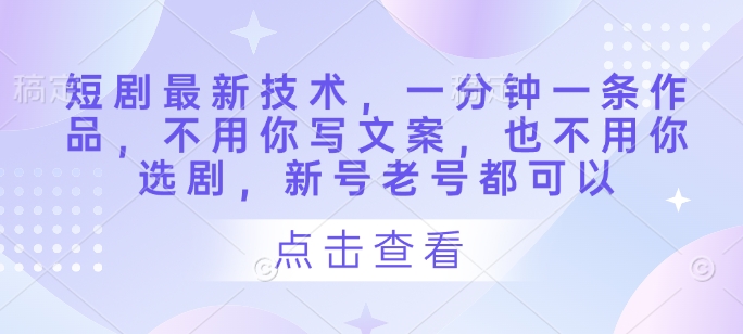 短剧最新技术，一分钟一条作品，不用你写文案，也不用你选剧，新号老号都可以-800资源网