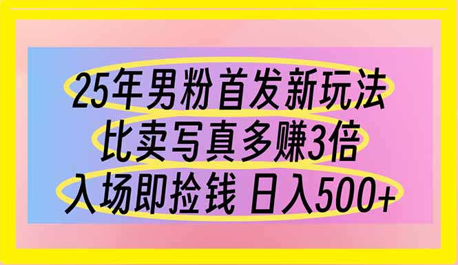 25年男粉首发新玩法 比卖写真赚的更多 入场即捡钱 日入500-800资源网