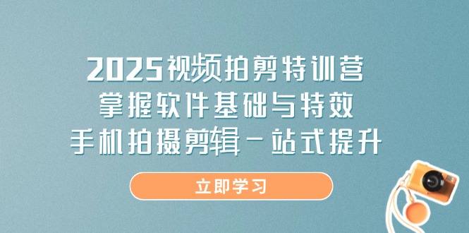 2025视频拍剪特训营，掌握软件基础与特效，手机拍摄剪辑一站式提升-800资源网