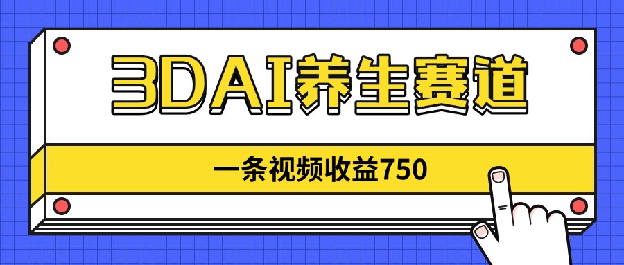 3DAI养生赛道，一条视频赚了750，新蓝海，目前做的人不多！-800资源网