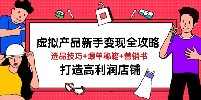 虚拟产品新手变现全攻略，选品技巧+爆单秘籍+营销书，打造高利润店铺-800资源网