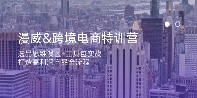 漫威跨境电商特训营：选品思维误区+工具包实战，打造高利润产品全流程-800资源网