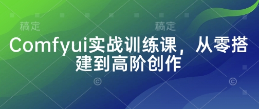 Comfyui实战训练课，从零搭建到高阶创作-800资源网