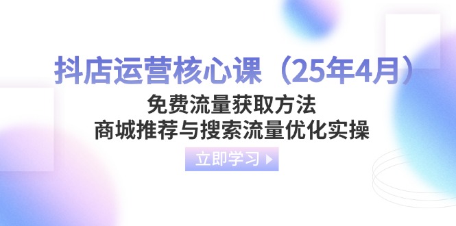 抖店运营核心课（25年4月）免费流量获取方法，商城推荐与搜索流量优化实操-800资源网